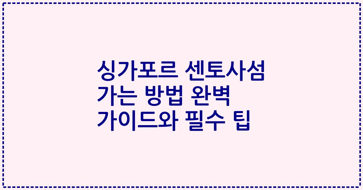 싱가포르 센토사섬 가는 방법 완벽 가이드와 필수 팁