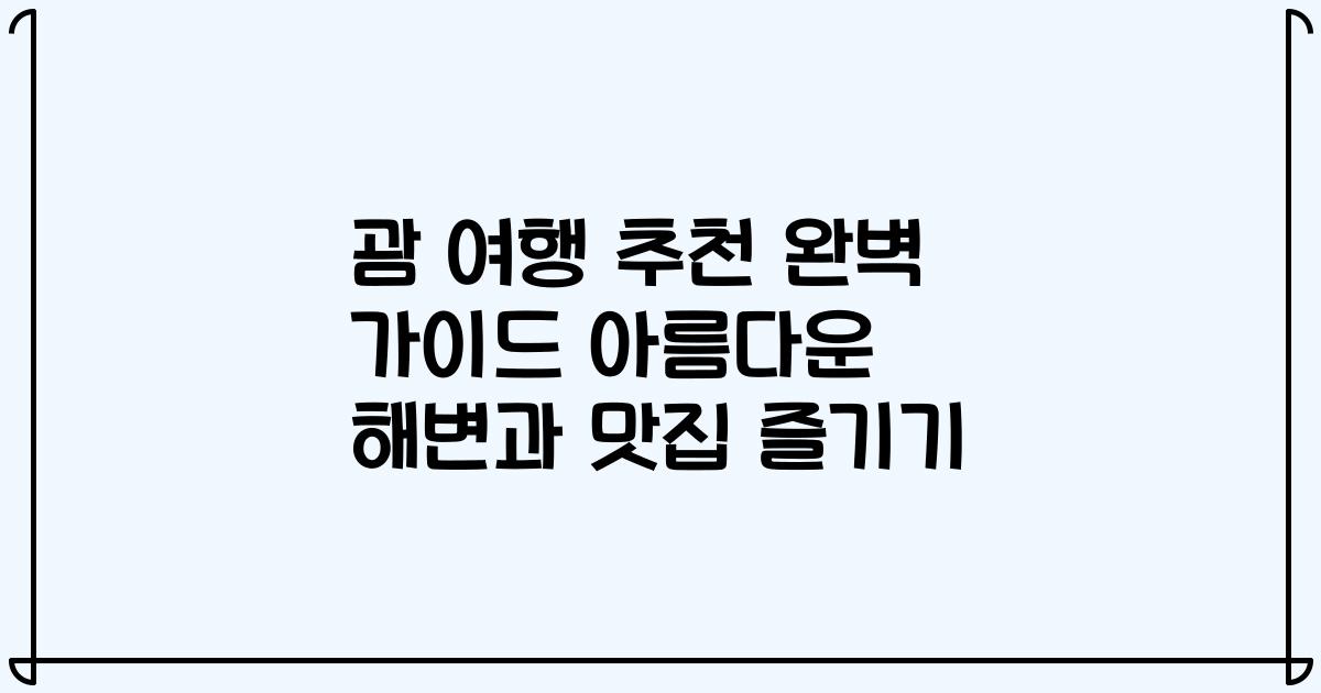 괌 여행 추천 완벽 가이드 아름다운 해변과 맛집 즐기기