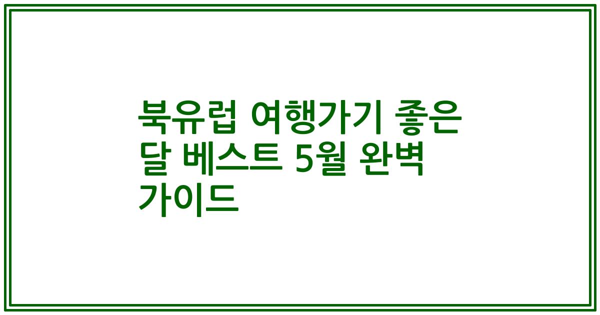 북유럽 여행가기 좋은 달 베스트 5월 완벽 가이드