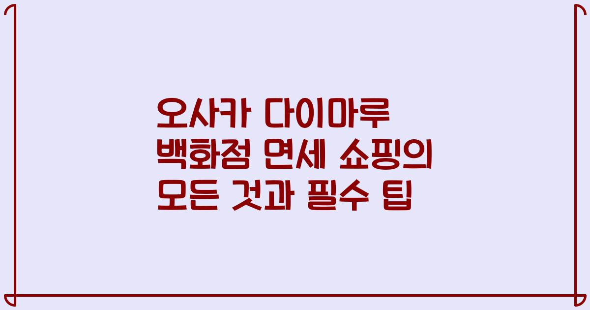 오사카 다이마루 백화점 면세 쇼핑의 모든 것과 필수 팁