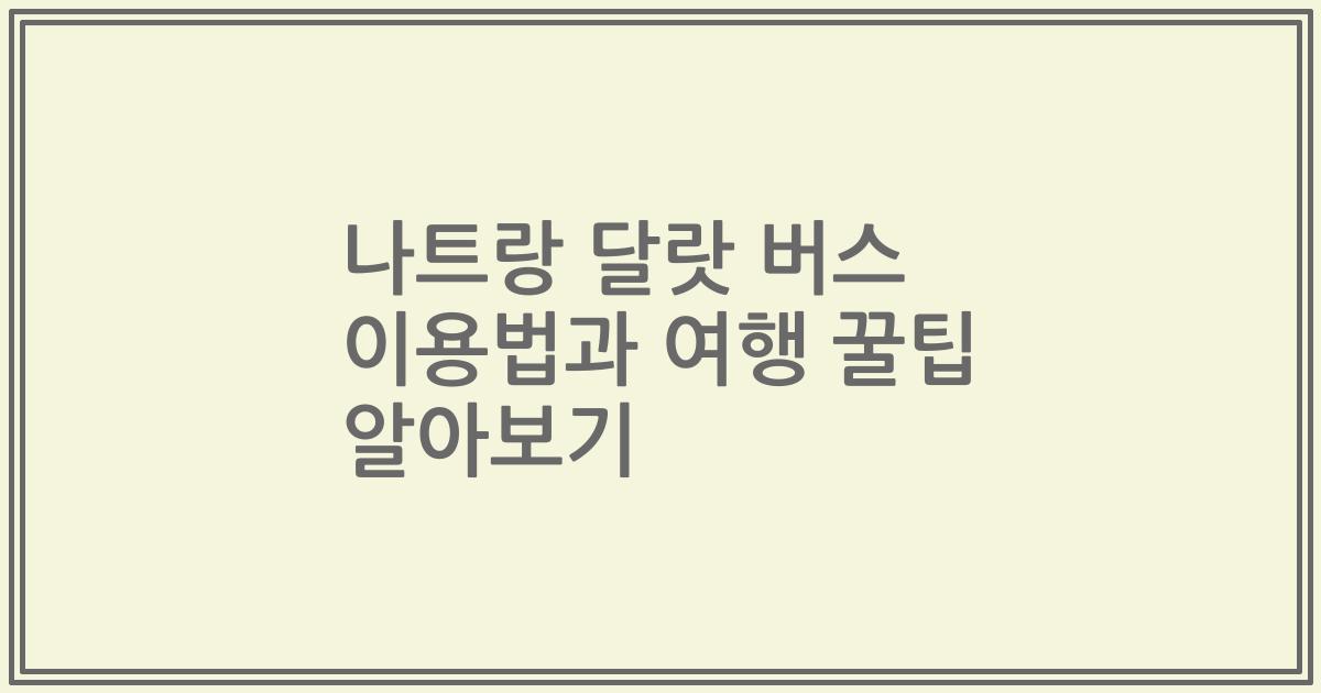 나트랑 달랏 버스 이용법과 여행 꿀팁 알아보기