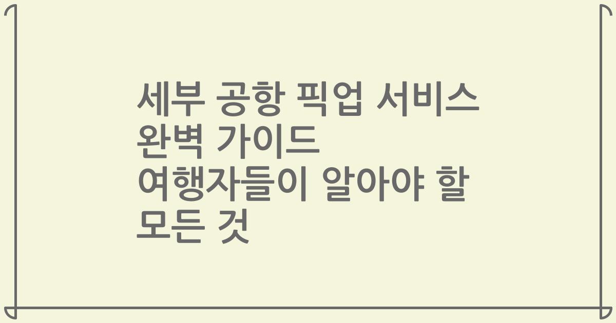 세부 공항 픽업 서비스 완벽 가이드 여행자들이 알아야 할 모든 것