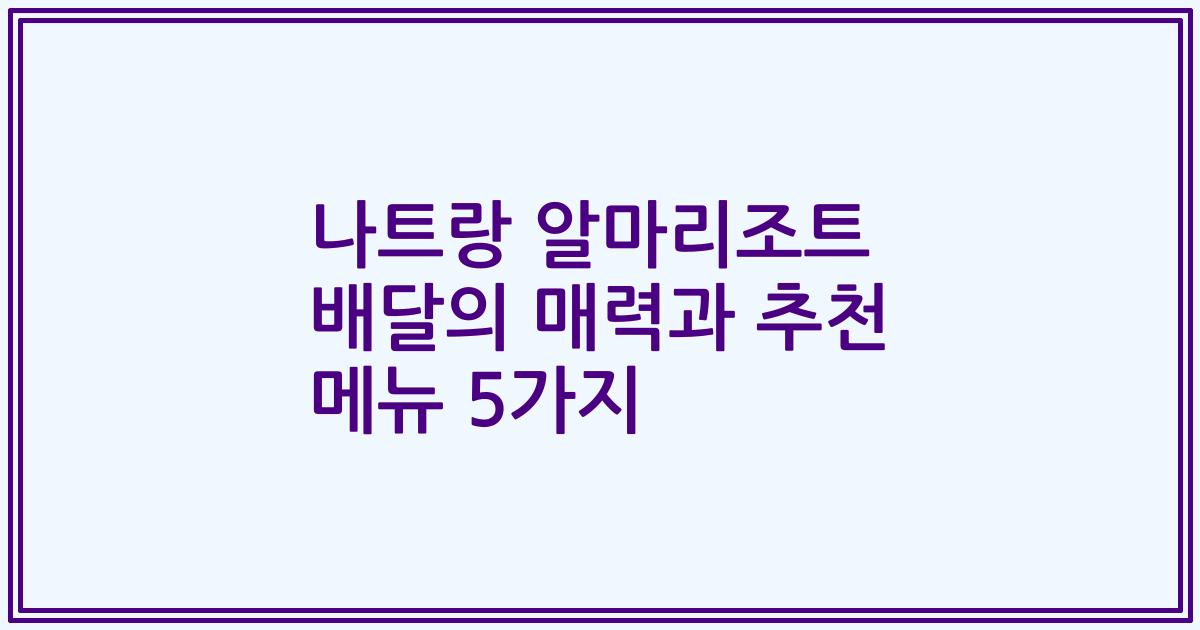 나트랑 알마리조트 배달의 매력과 추천 메뉴 5가지