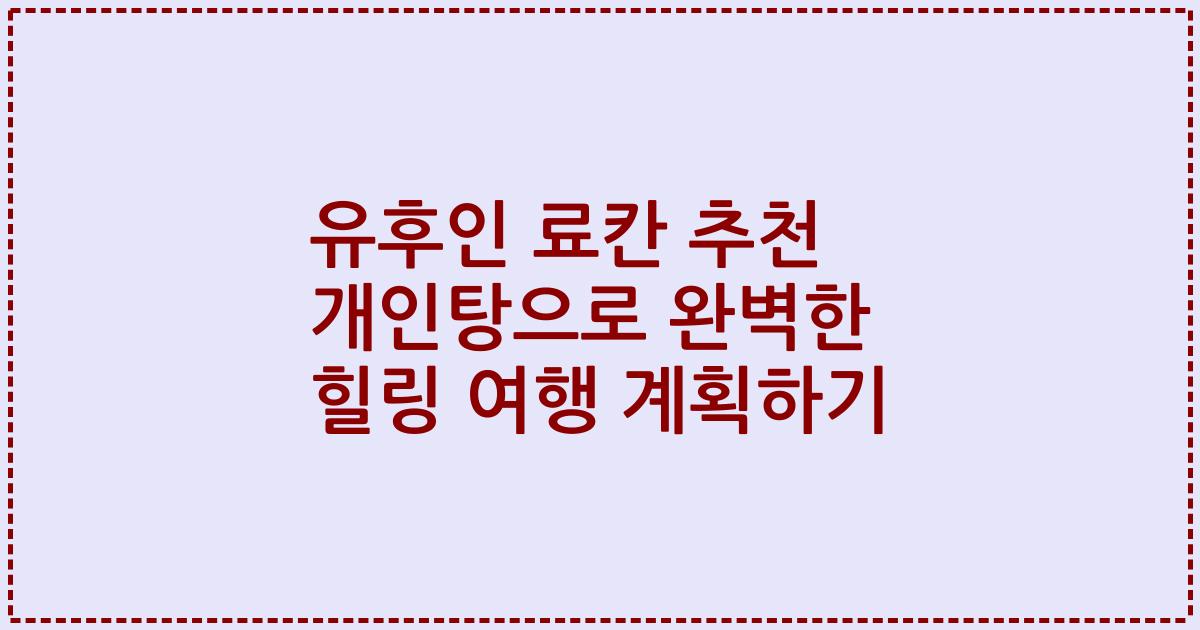 유후인 료칸 추천 개인탕으로 완벽한 힐링 여행 계획하기