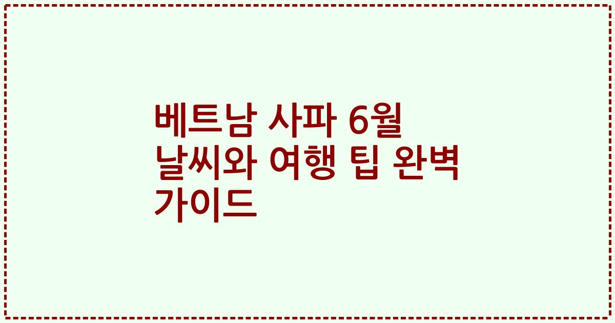 베트남 사파 6월 날씨와 여행 팁 완벽 가이드