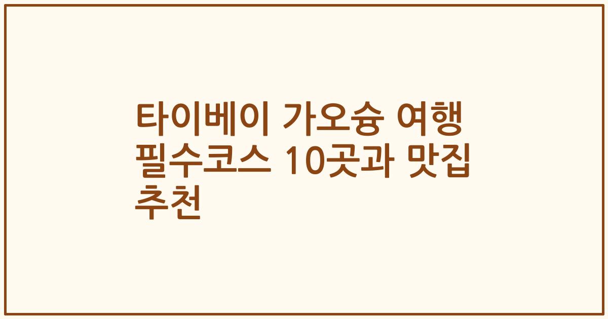 타이베이 가오슝 여행 필수코스 10곳과 맛집 추천